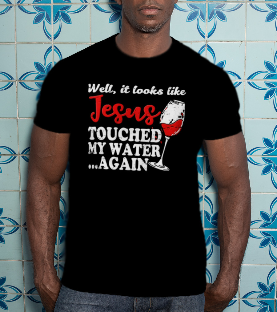 Well It Looks Like Jesus Touched My Water Again Red Wine Humor T-Shirt