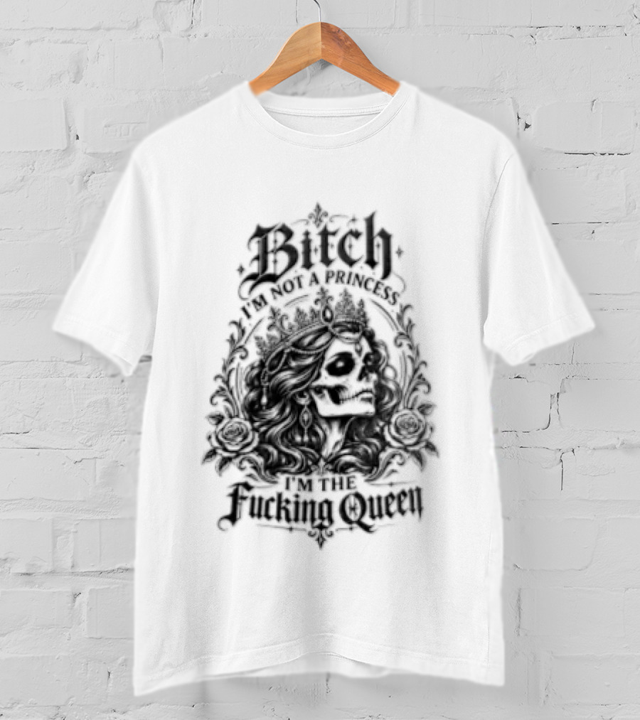 Bitch I Am Not A Princess I Am The Fucking Queen Crown T-Shirt