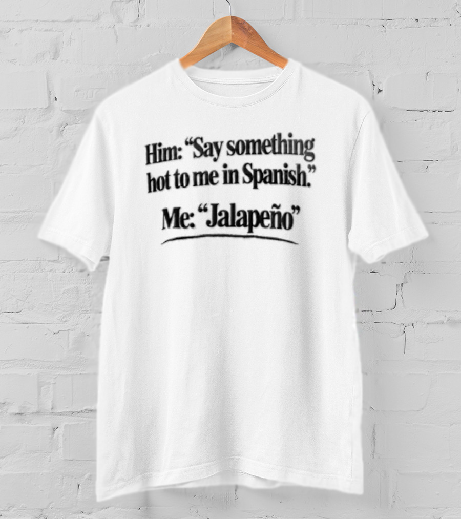 Him Say Something Hot To Me In Spanish Me Jalapeño T-Shirt