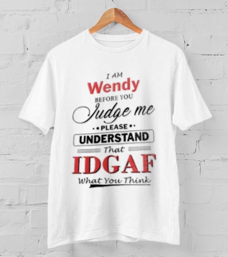 I Am Wendy IDGAF What You Think Before You Judge Me T-Shirt