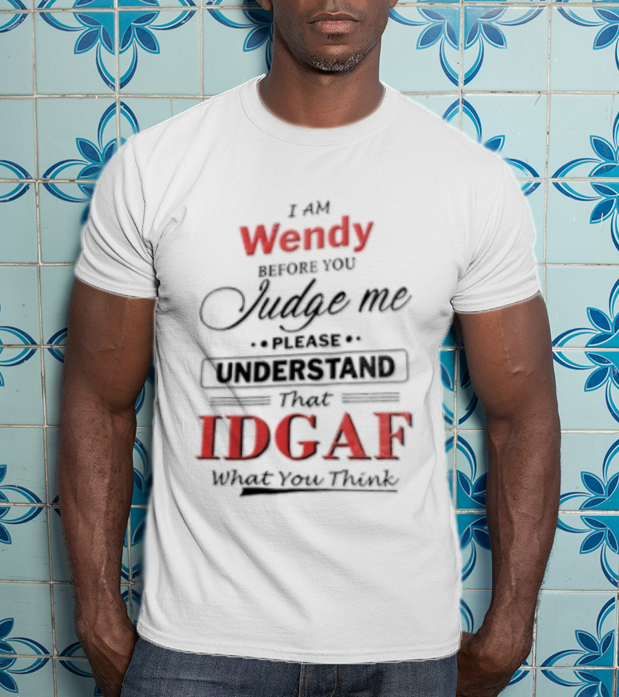 I Am Wendy IDGAF What You Think Before You Judge Me T-Shirt