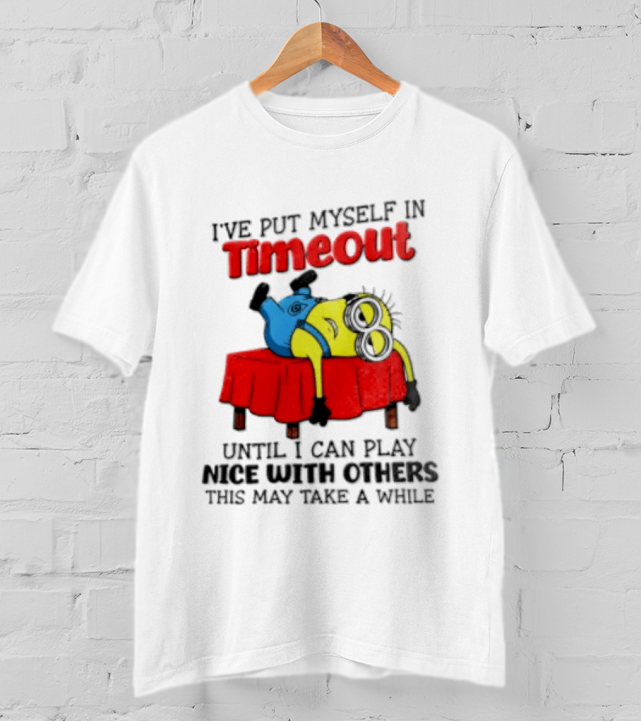 I Have Put Myself In Timeout Until I Can Play Nice With Others This May Take A While Minion T-Shirt