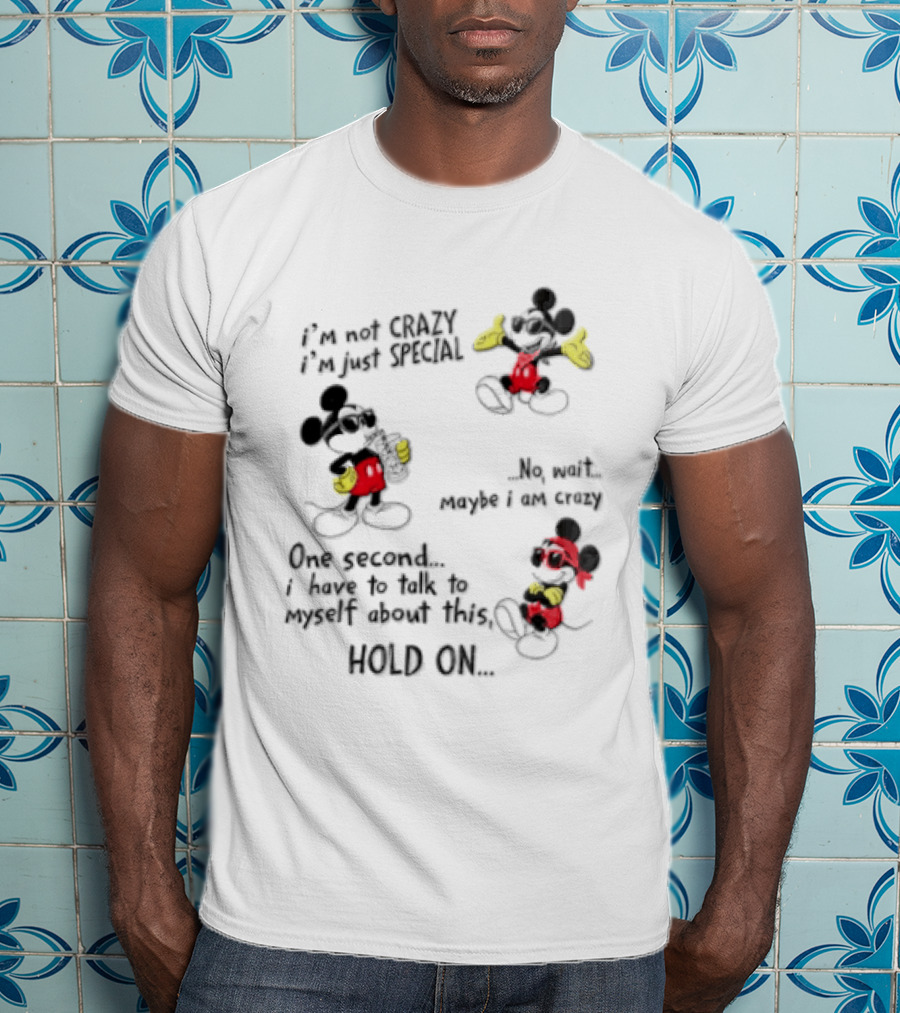 Mickey Mouse Im Not Crazy Im Just Special Maybe I AM Crazy One Second Hold On T-Shirt