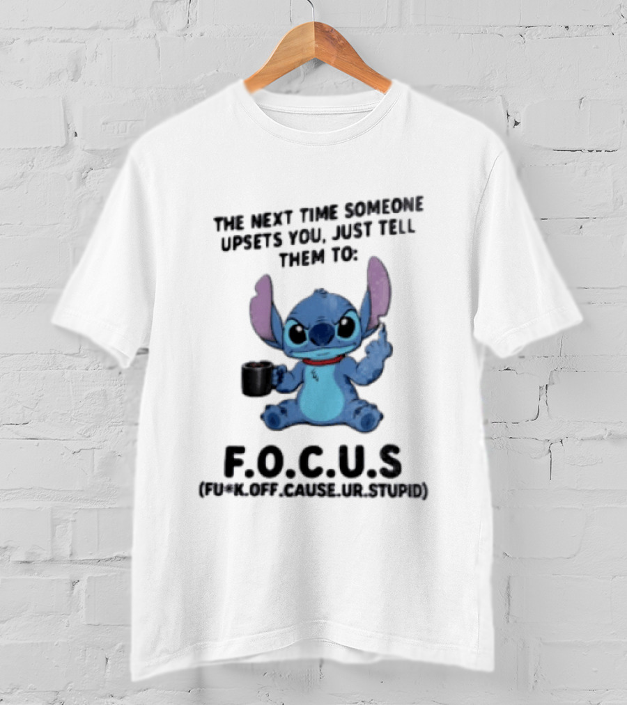 Stitch The Next Time Someone Upsets You Just Tell Them To FOCUS (Fuck Off Cause Ur Stupid) T-Shirt