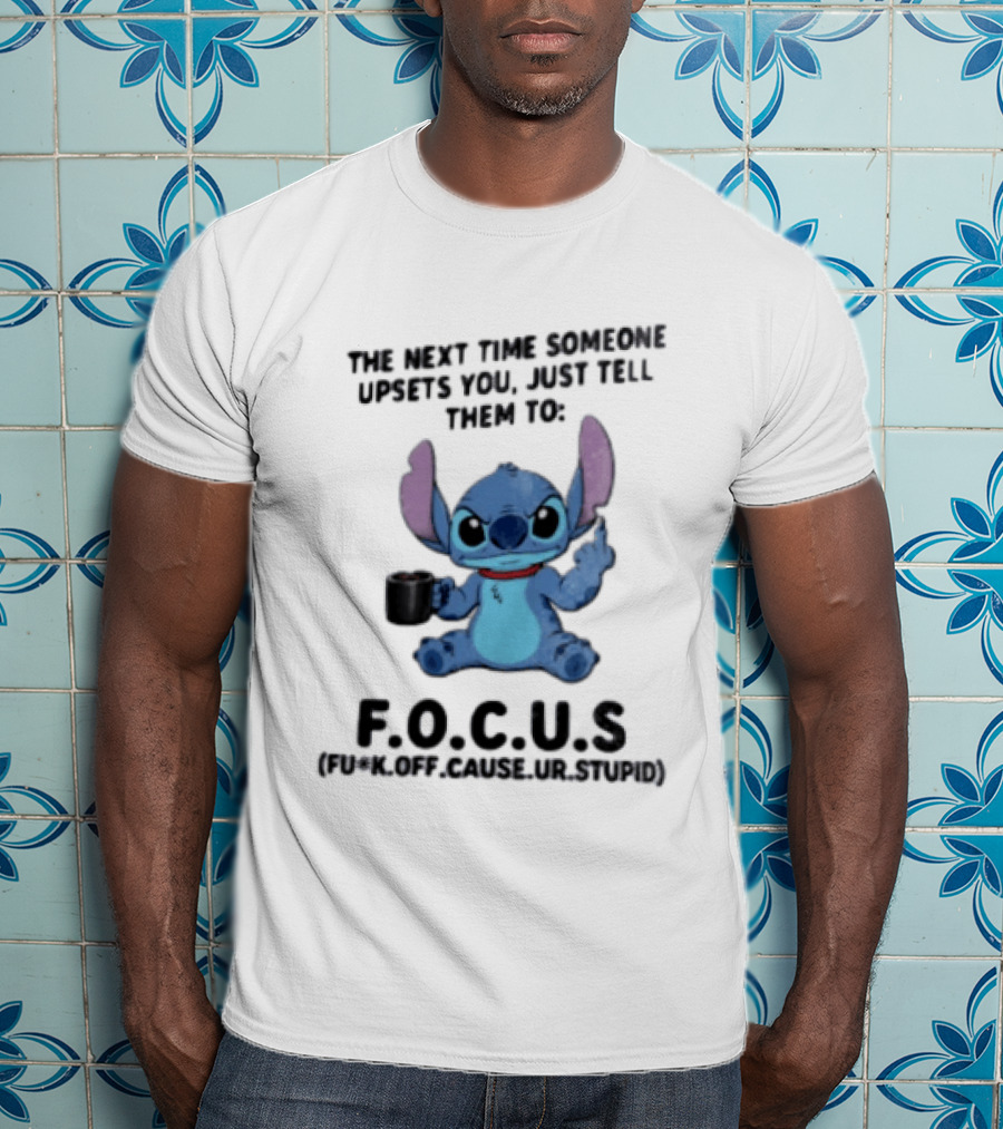 Stitch The Next Time Someone Upsets You Just Tell Them To FOCUS (Fuck Off Cause Ur Stupid) T-Shirt
