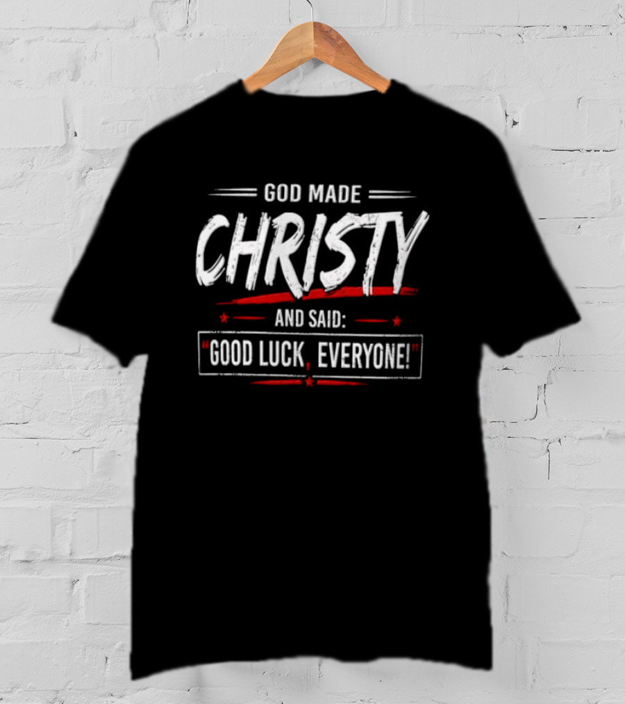 GOD Made Christy And Said Good Luck Everyone T-Shirt