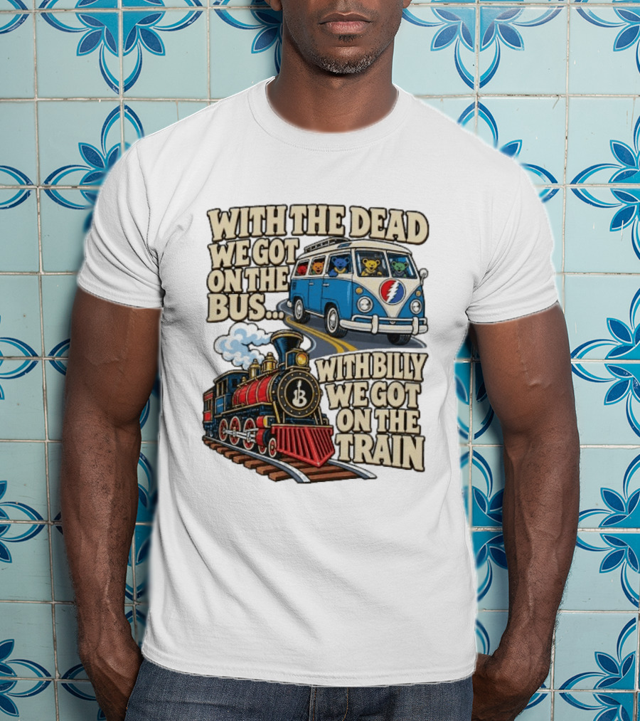 With The Dead We Got On The Bus Bears Billy We Got On The Train T-Shirt