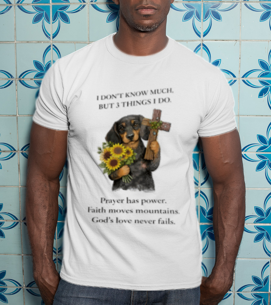 I Don't Know Much But 3 Things I Do Prayer Has Power Faith Moves Mountains God's Love Dog Holding Cross And Sunflowers T-Shirt