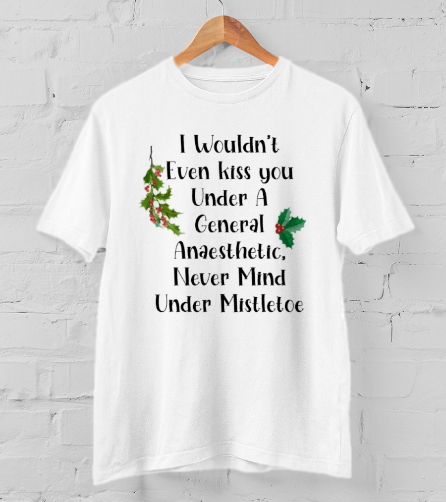 I Wouldn't Even Kiss You Under Mistletoe Funny Christmas Saying T-Shirt