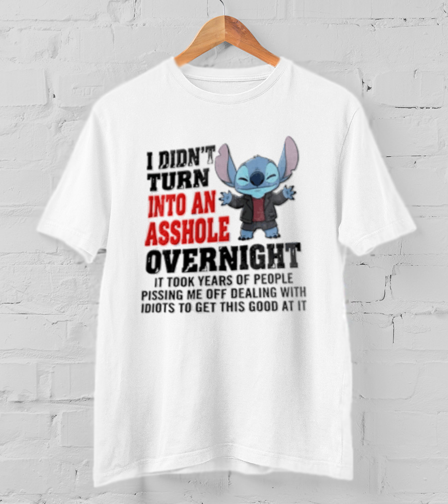 Stitch I Didn't Turn Into An Asshole Overnight If Bunch People Pushing Limits To Get This Good At It T-Shirt