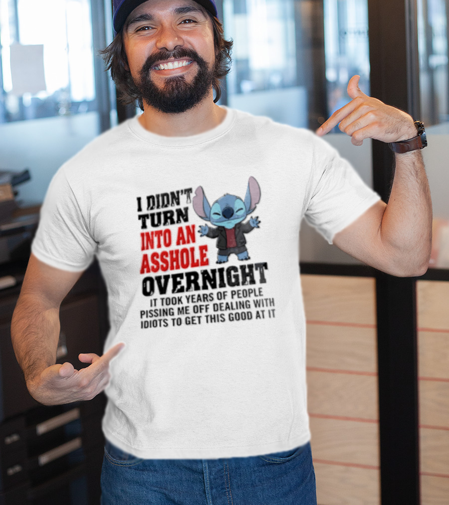 Stitch I Didn't Turn Into An Asshole Overnight If Bunch People Pushing Limits To Get This Good At It T-Shirt