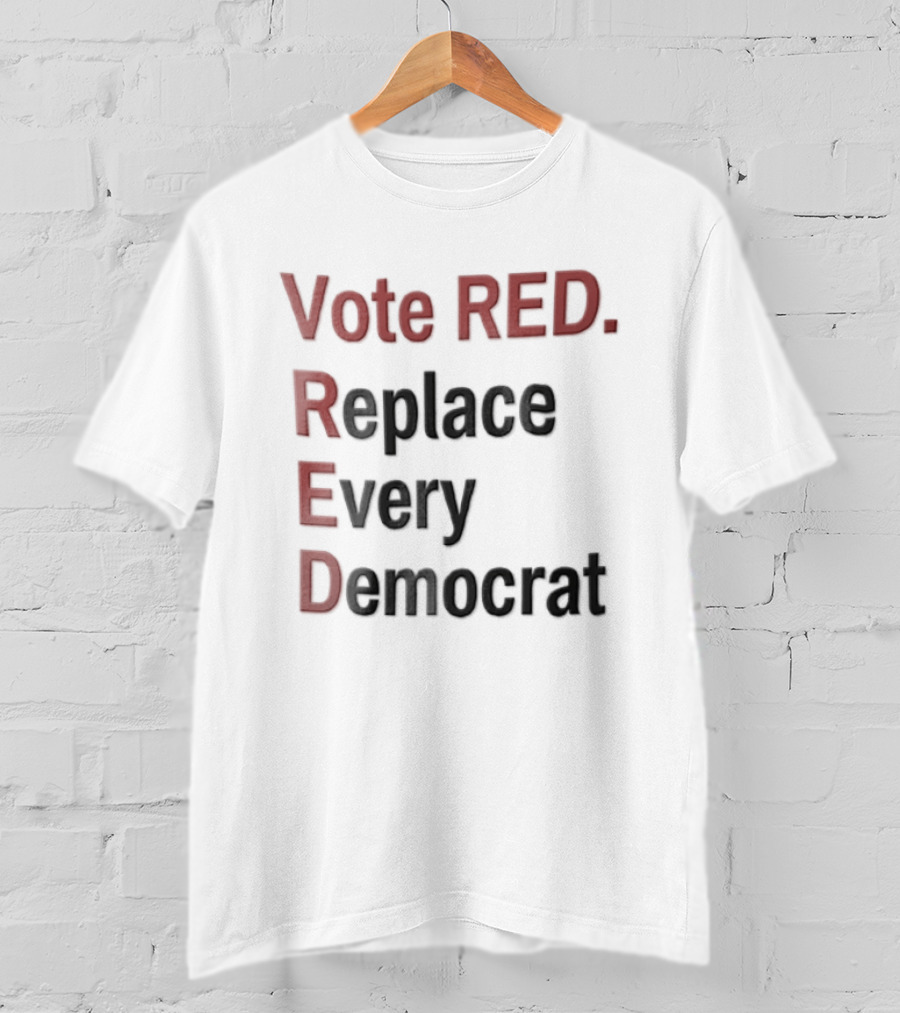 Vote Red Replace Every Democrat Republican Political T-Shirt