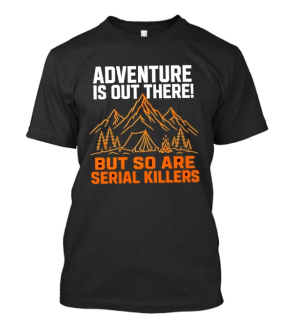 Adventure Is Out There But So Are Serial Killers Mountains Tent Trees T-Shirt