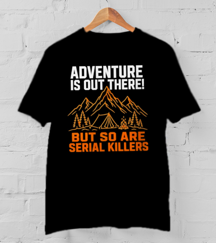 Adventure Is Out There But So Are Serial Killers Mountains Tent Trees T-Shirt