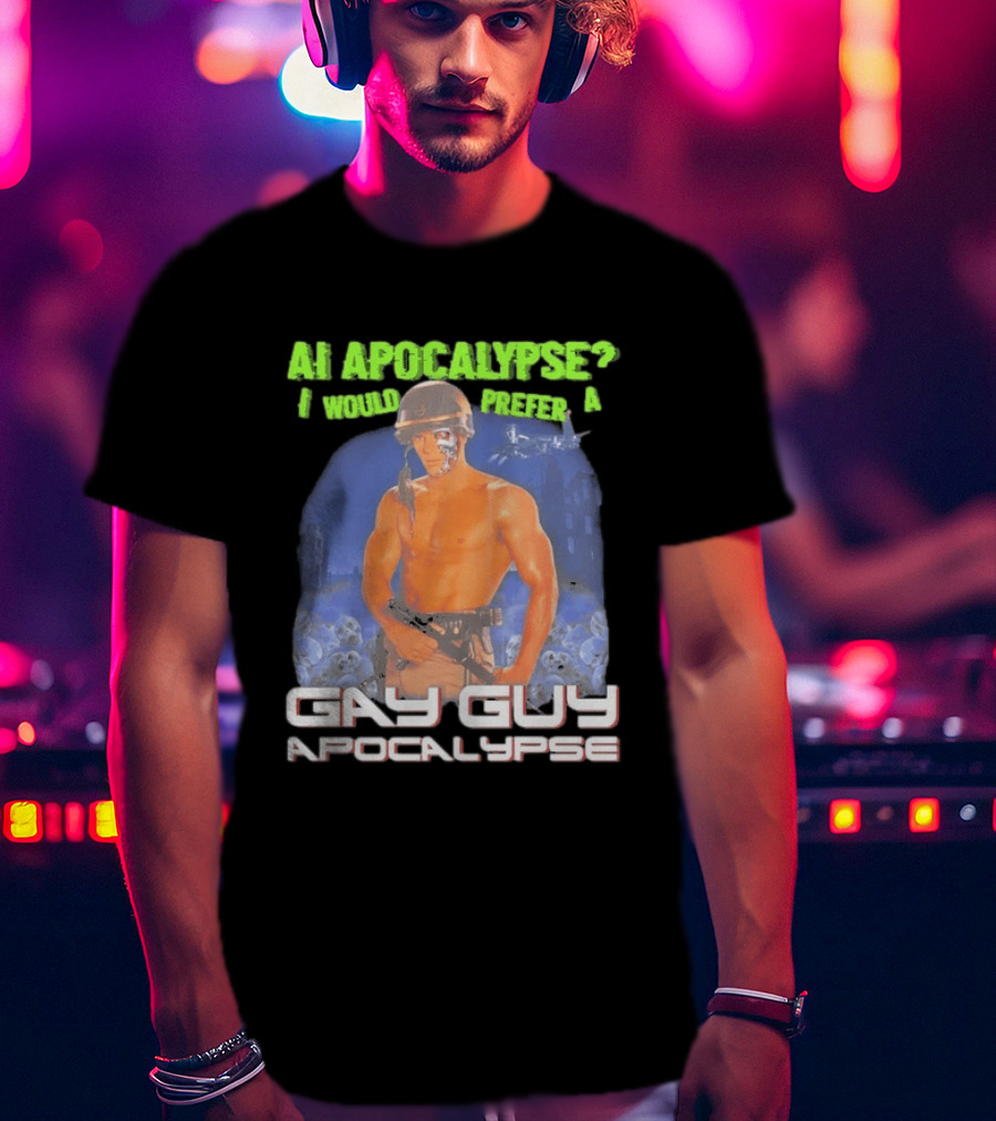 AI Apocalypse I Would Prefer A Gay Guy Apocalypse T-Shirt