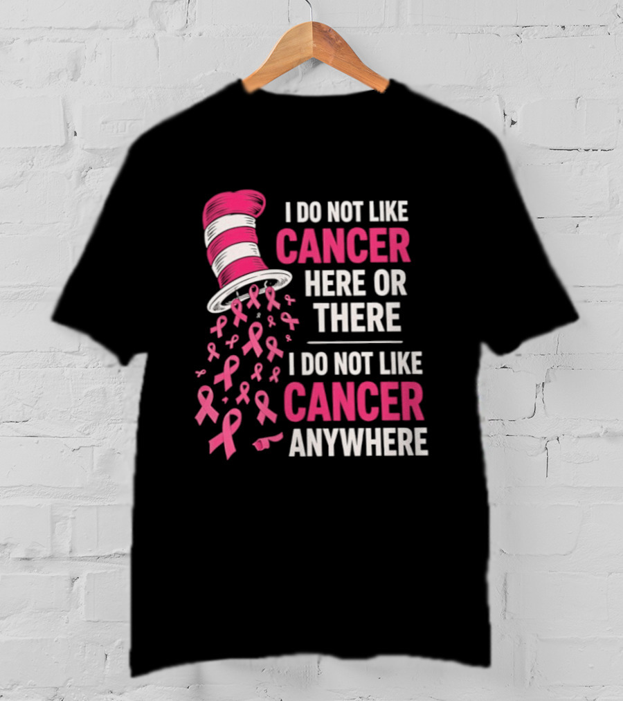 I Do Not Like Cancer Here Or There I Do Not Like Cancer Anywhere Pink Ribbon Hat T-Shirt