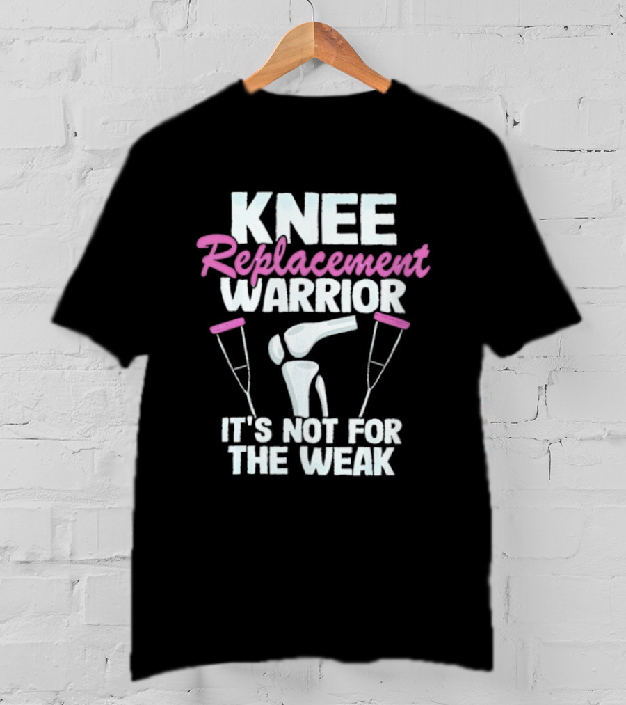 Knee Replacement Warrior It's Not For The Weak Bold Statement With Hip Joint And Crutches T-Shirt