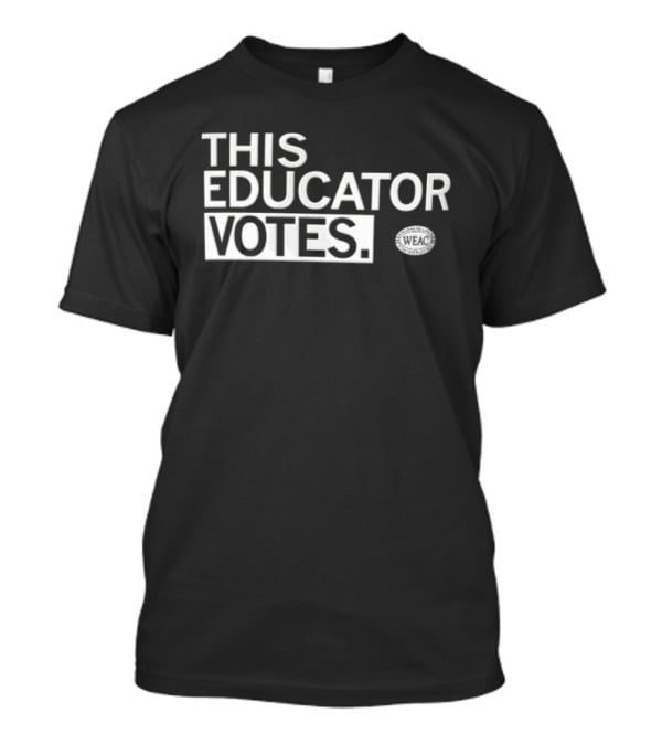 WEAC This Educator Votes Educators For Voting Empowerment T-Shirt
