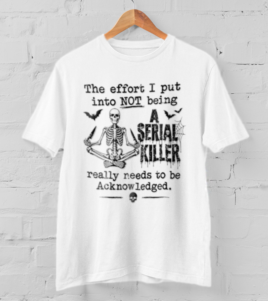 The Effort I Put Into Not Being A Serial Killer Needs To Be Acknowledged Skeleton Meditation And Bats T-Shirt