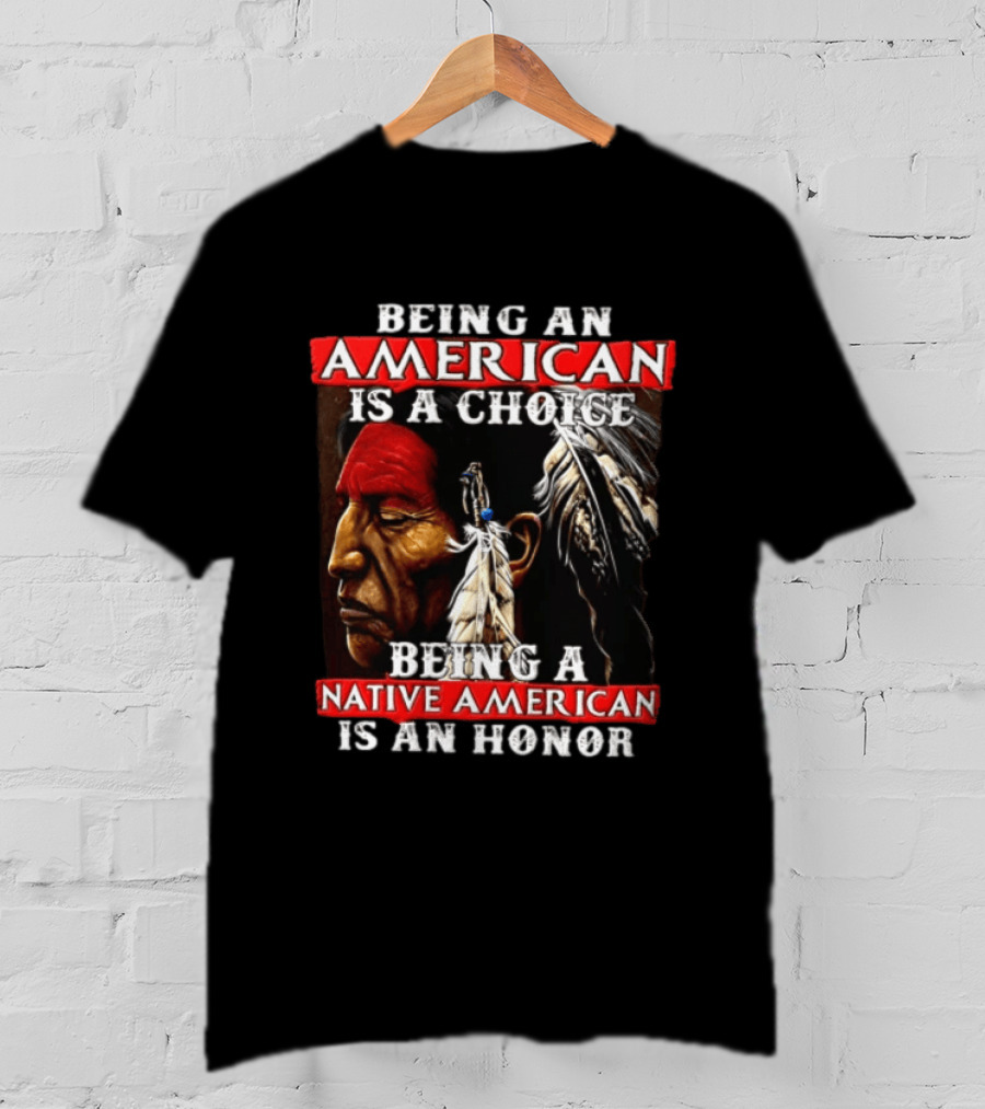 Being An American Is A Choice Being A Native American Is An Honor Feathers T-Shirt