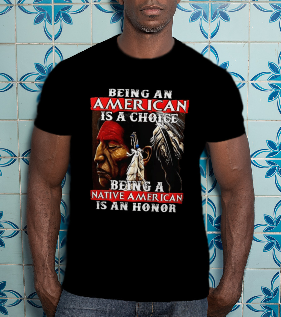 Being An American Is A Choice Being A Native American Is An Honor Feathers T-Shirt