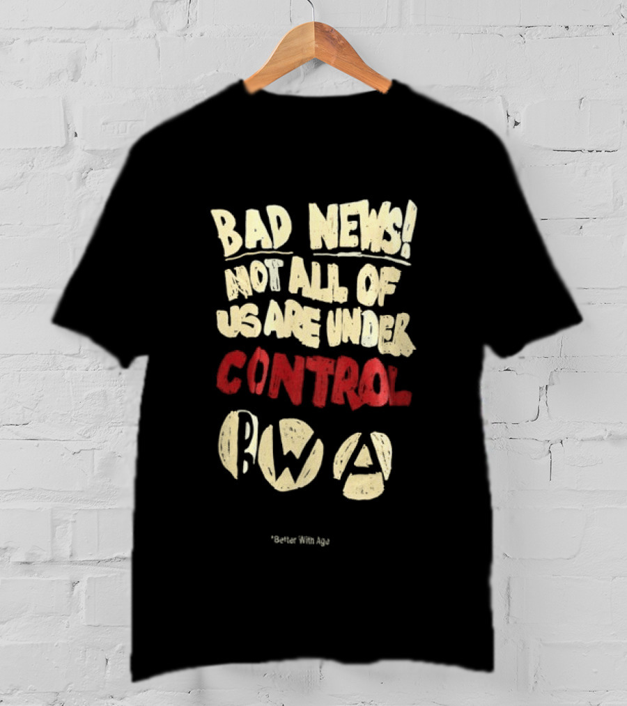 Bad News Not All Of Us Are Under Control Better With Age T-Shirt