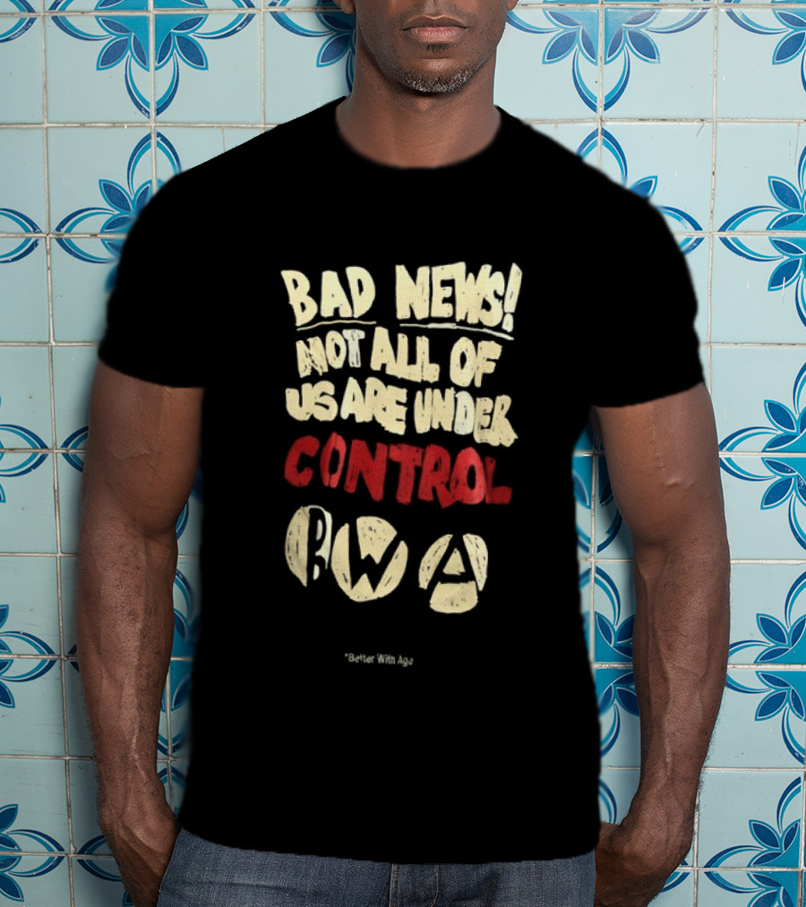 Bad News Not All Of Us Are Under Control Better With Age T-Shirt