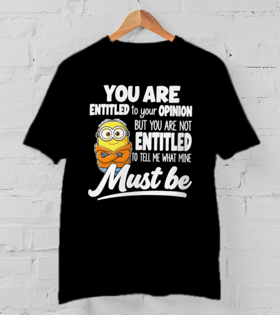 Minion You Are Entitled To Your Opinion But Not To Tell Me What Mine Must Be T-Shirt