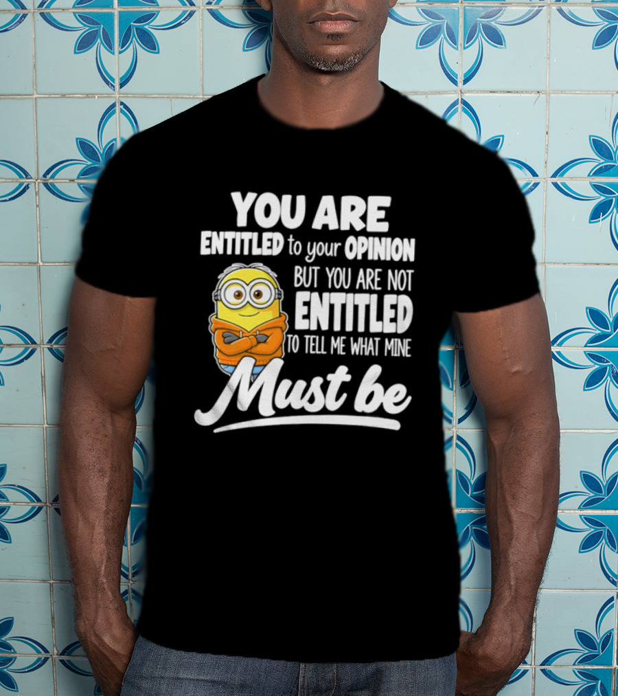 Minion You Are Entitled To Your Opinion But Not To Tell Me What Mine Must Be T-Shirt