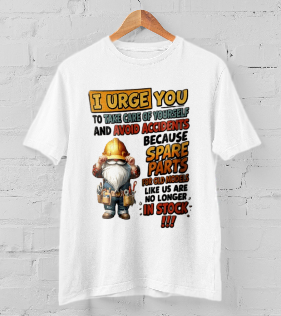 I Urge You To Take Care Of Yourself And Avoid Accidents Because Spare Parts For Old Models Like Us Are No Longer In Stock Gnome Worker T-Shirt