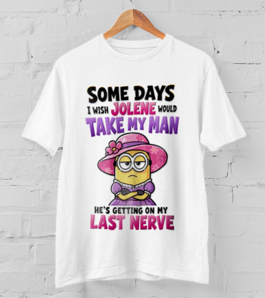 Some Days I Wish Jolene Would Take My Man Minion Getting On My Last Nerve T-Shirt