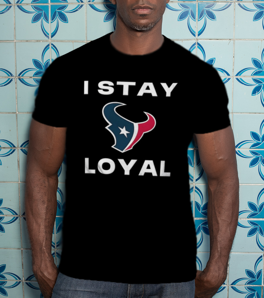 Houston Texans I Stay Loyal Texan Pride Fan Commitment T-Shirt