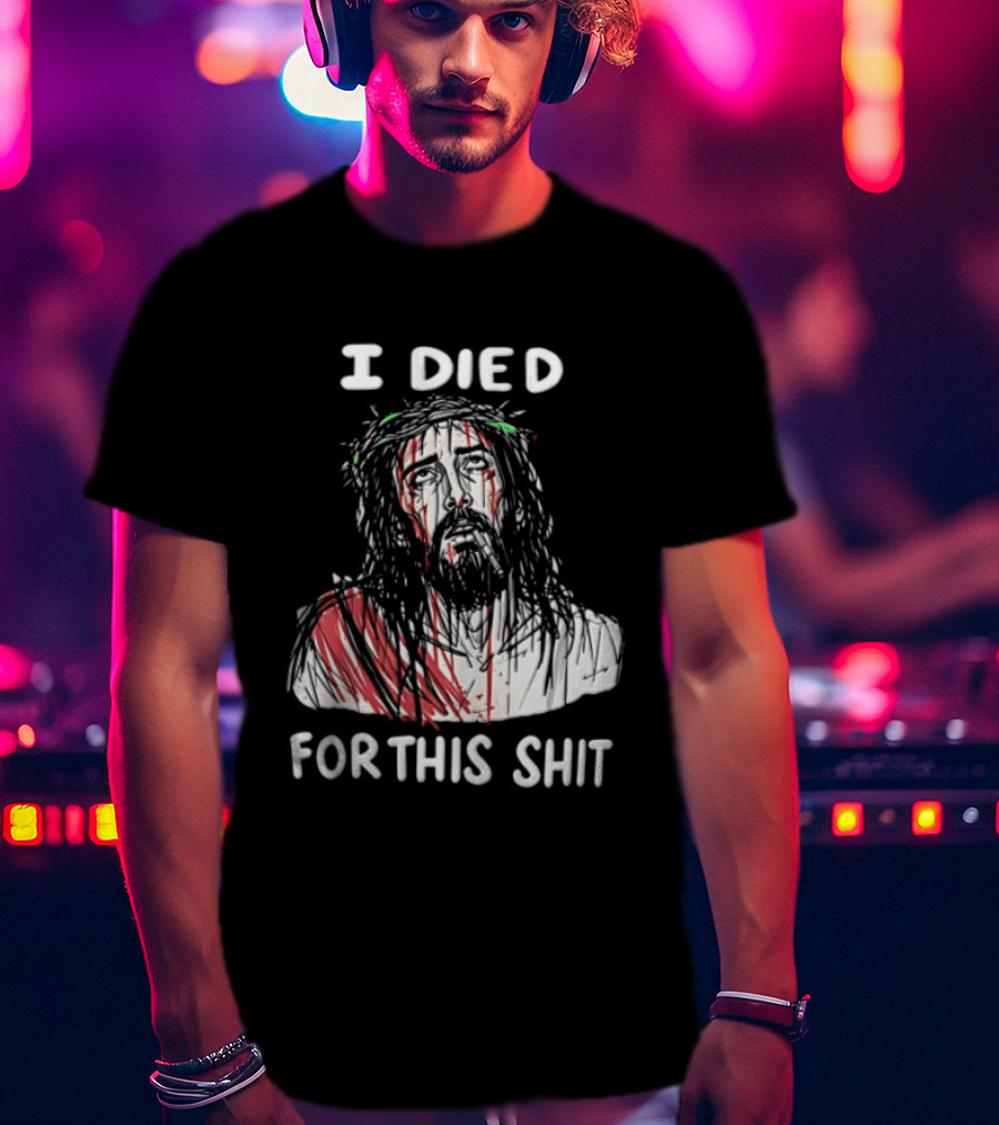 I Died For This Shit Jesus T-Shirt