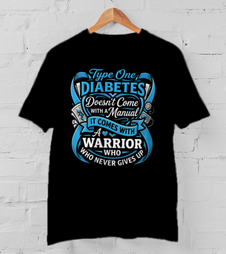 Type One Diabetes Doesn't Come With A Manual It Comes With A Warrior Who Never Gives Up T-Shirt