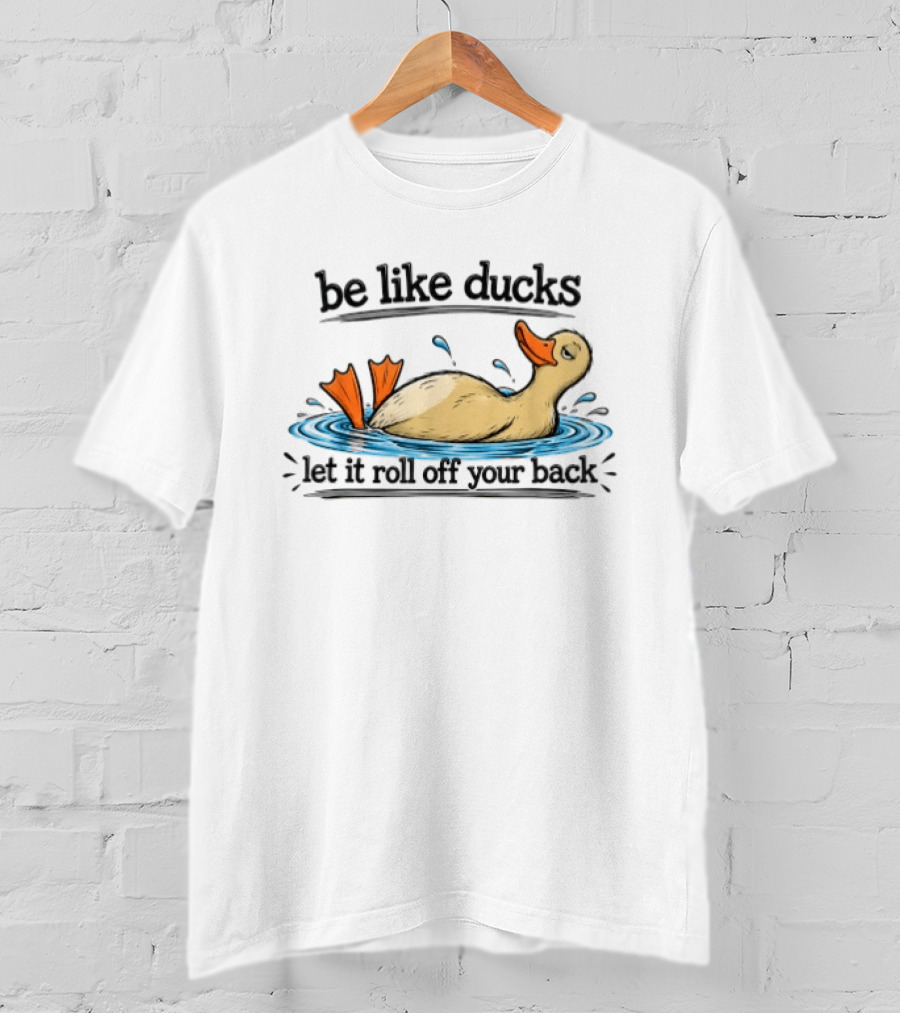 Be Like Ducks Let It Roll Off Your Back Floating Contentedly In Water T-Shirt