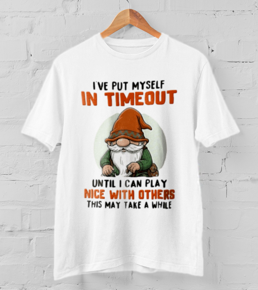 I've Put Myself In Timeout Until I Can Play Nice With Others This May Take A While T-Shirt