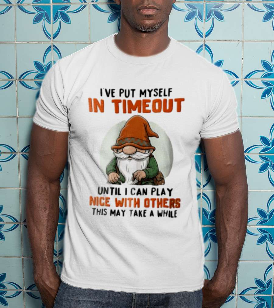 I've Put Myself In Timeout Until I Can Play Nice With Others This May Take A While T-Shirt