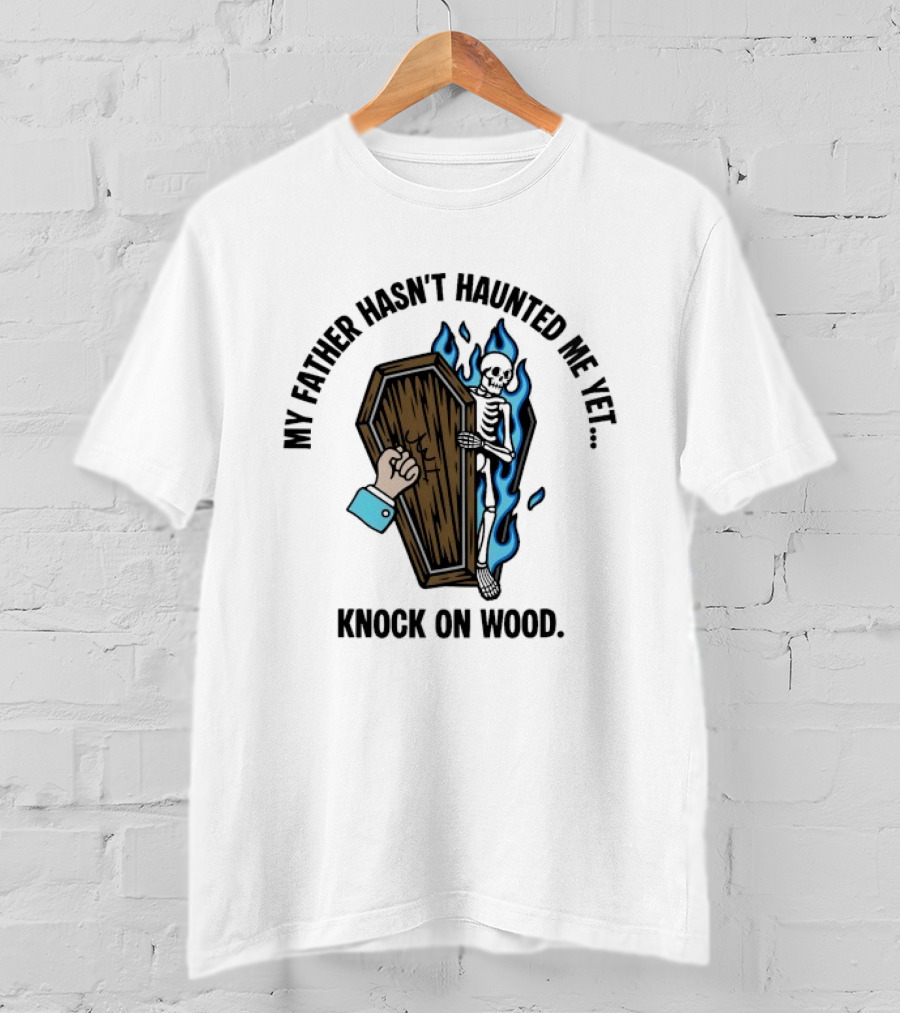 My Father Hasn't Haunted Me Yet Knock On Wood Coffin Skeleton With Flames T-Shirt