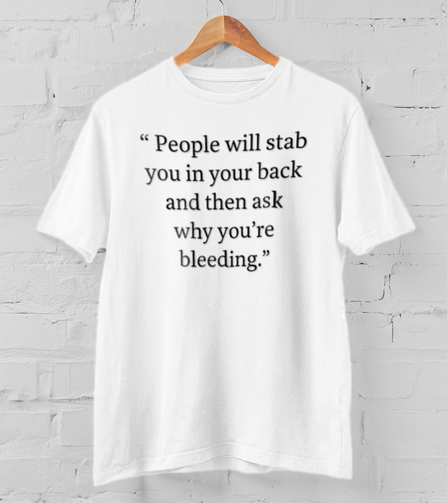 People Will Stab You In Your Back And Then Ask Why You're Bleeding T-Shirt