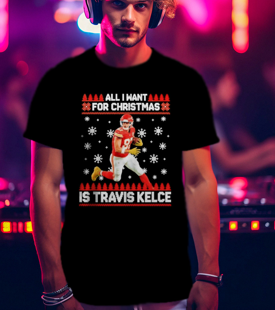 All I Want For Christmas Is Travis Kelce Ugly Football Holiday Sweater Featuring NFL Tight End T-Shirt