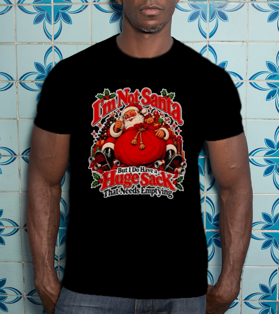 I'm Not Santa But I Do Have A Huge Sack That Needs Emptying Christmas Santa Claus Sack T-Shirt