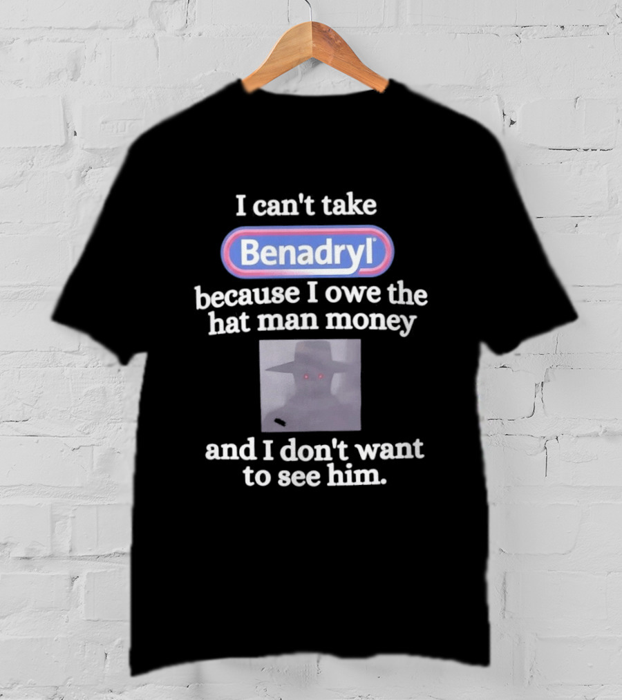 Benadryl I Owe The Hat Man Money Meme Hallucination T-Shirt