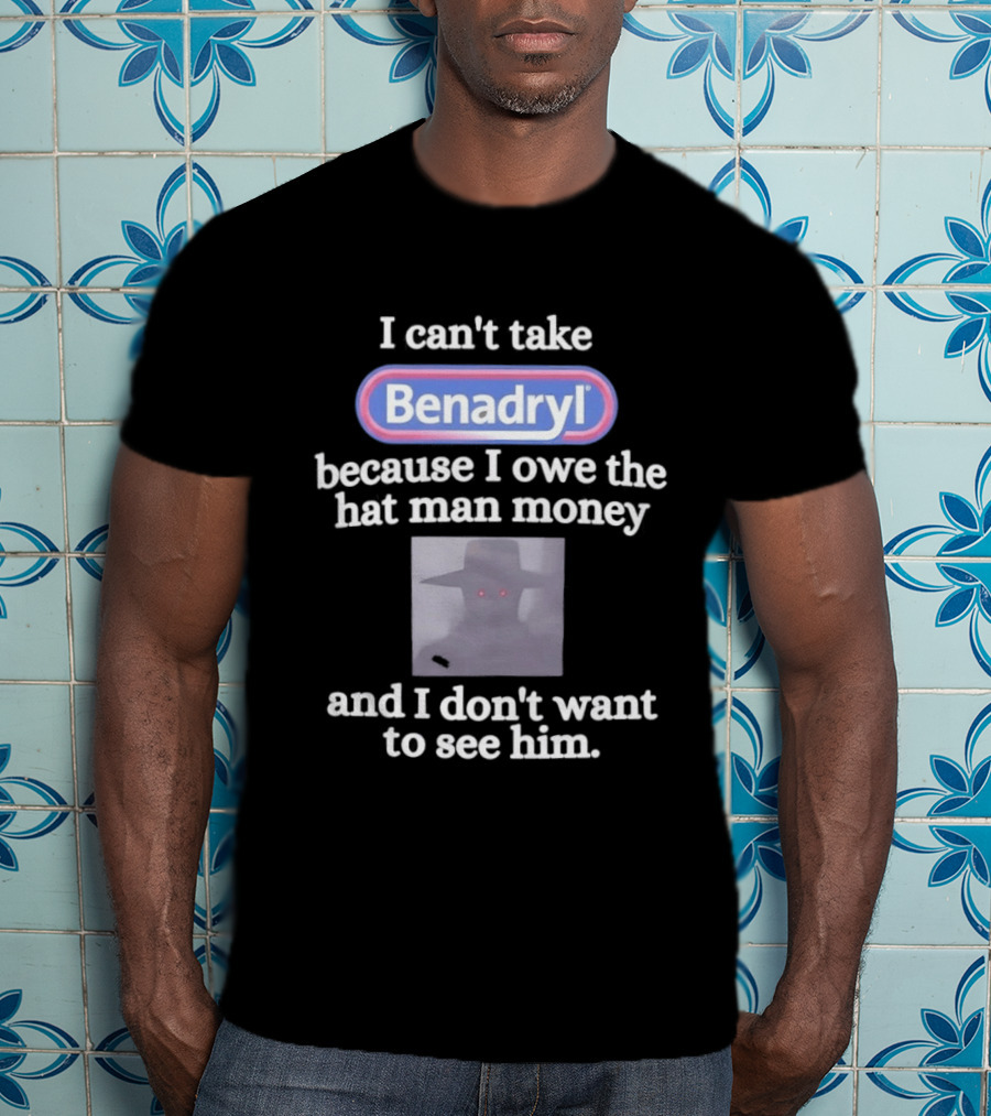 Benadryl I Owe The Hat Man Money Meme Hallucination T-Shirt