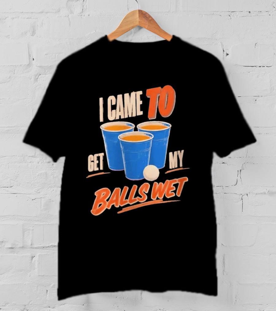 I Came To Get My Balls Wet Beer Pong Drinking Game Cups T-Shirt
