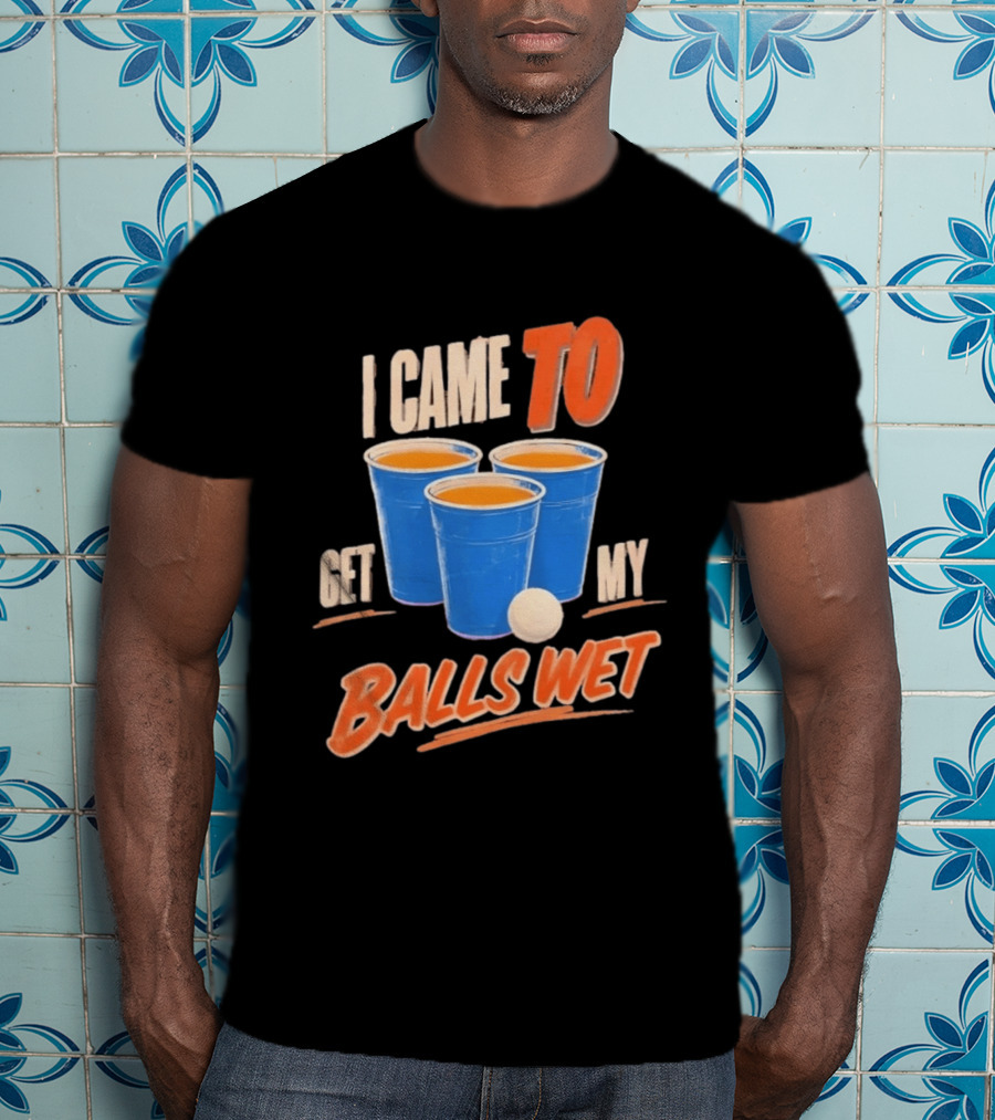 I Came To Get My Balls Wet Beer Pong Drinking Game Cups T-Shirt