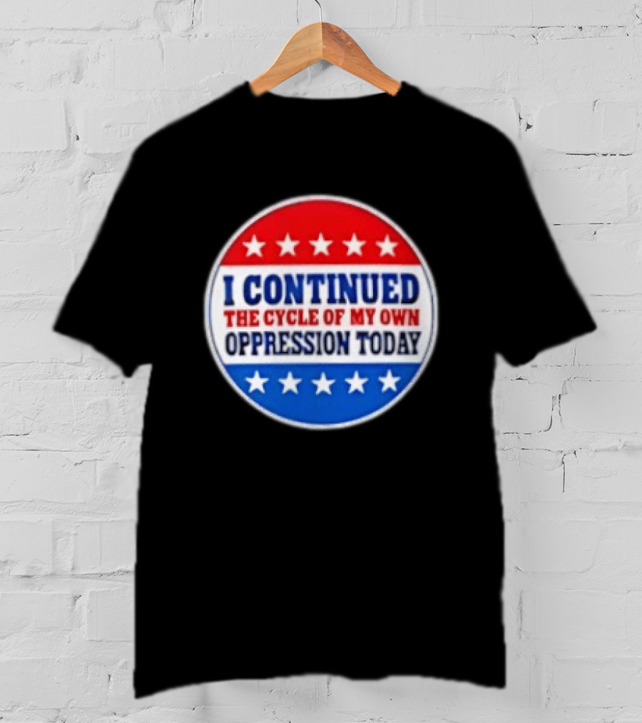 I Continued The Cycle Of My Own Oppression Today Patriotic Circle Stars T-Shirt