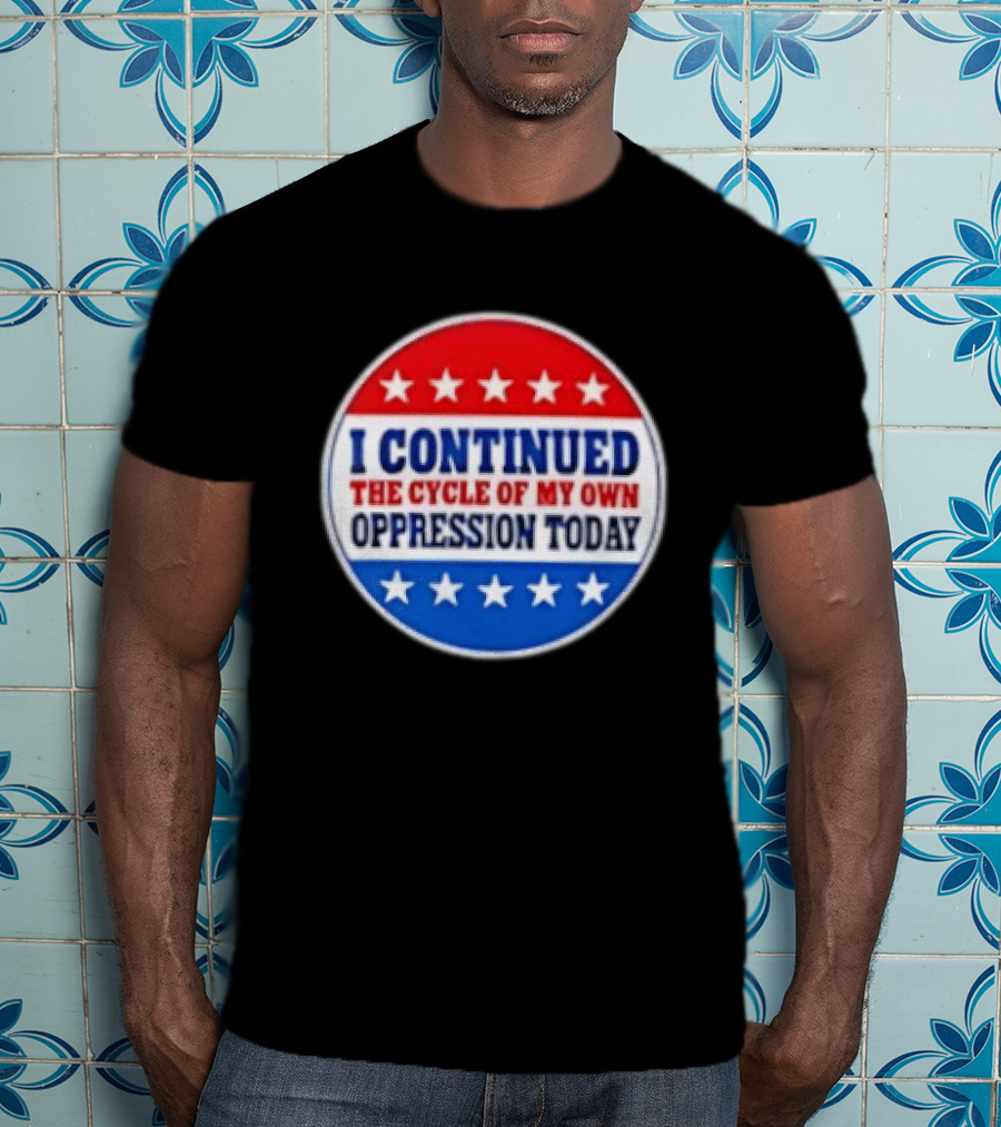 I Continued The Cycle Of My Own Oppression Today Patriotic Circle Stars T-Shirt