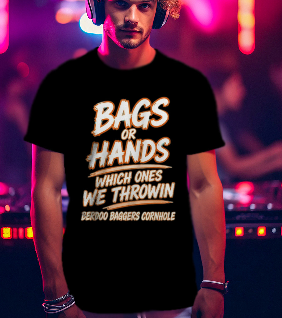 Bags Or Hands Which Ones We Throwin Berdoo Baggers Cornhole T-Shirt