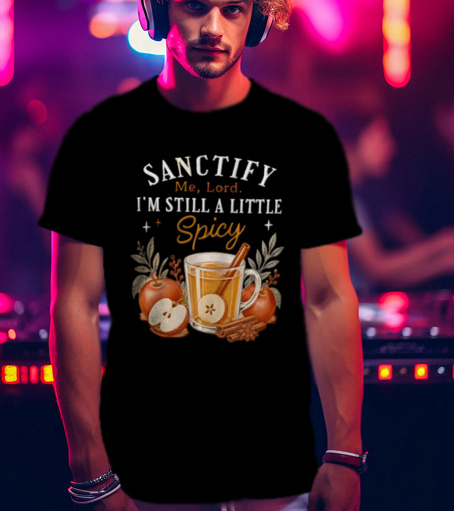 Sanctify Me Lord I'm Still A Little Spicy Cinnamon Apple Drink With Autumn Leaves T-Shirt