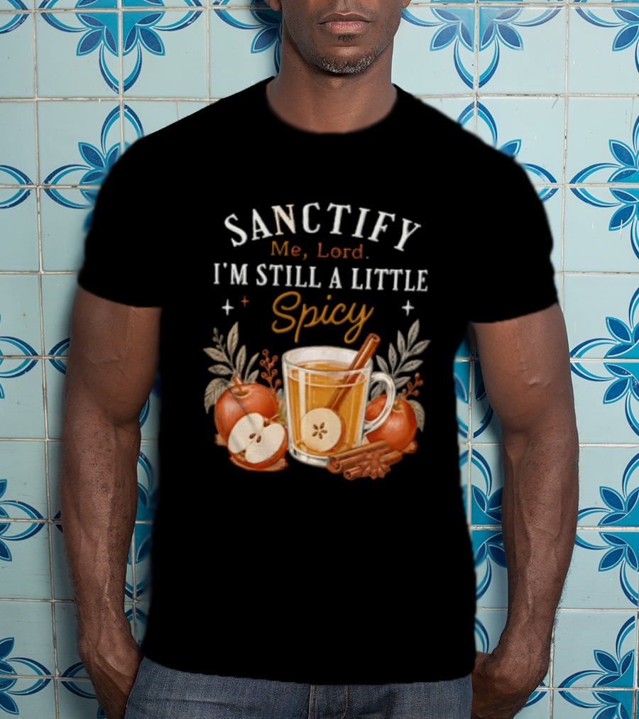 Sanctify Me Lord I'm Still A Little Spicy Cinnamon Apple Drink With Autumn Leaves T-Shirt